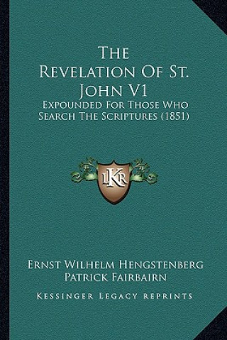 Kniha The Revelation of St. John V1: Expounded for Those Who Search the Scriptures (1851) Ernst Wilhelm Hengstenberg