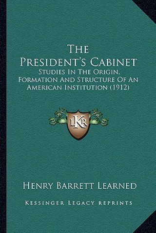 Kniha The President's Cabinet: Studies in the Origin, Formation and Structure of an American Institution (1912) Henry Barrett Learned