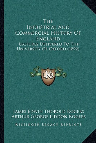 Carte The Industrial And Commercial History Of England: Lectures Delivered To The University Of Oxford (1892) James Edwin Thorold Rogers