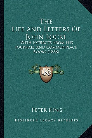Carte The Life And Letters Of John Locke: With Extracts From His Journals And Commonplace Books (1858) Peter King