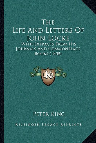 Book The Life And Letters Of John Locke: With Extracts From His Journals And Commonplace Books (1858) Peter King