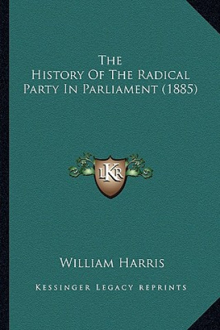 Kniha The History Of The Radical Party In Parliament (1885) William Harris