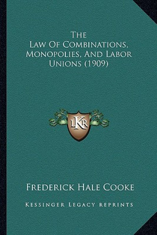 Книга The Law Of Combinations, Monopolies, And Labor Unions (1909) Frederick Hale Cooke