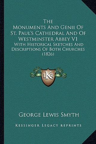 Kniha The Monuments And Genii Of St. Paul's Cathedral And Of Westminster Abbey V1: With Historical Sketches And Descriptions Of Both Churches (1826) George Lewis Smyth