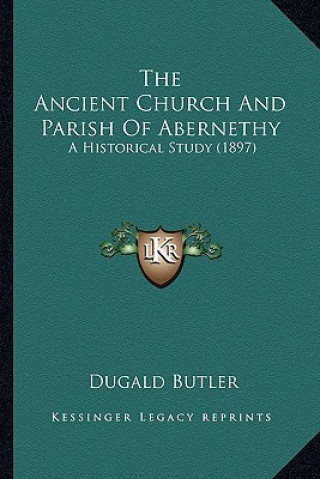 Książka The Ancient Church And Parish Of Abernethy: A Historical Study (1897) Dugald Butler