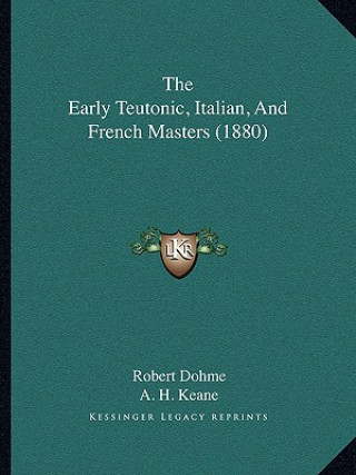 Kniha The Early Teutonic, Italian, And French Masters (1880) Robert Dohme