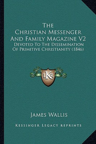 Könyv The Christian Messenger and Family Magazine V2: Devoted to the Dissemination of Primitive Christianity (1846) James Wallis