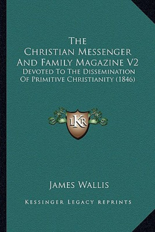 Libro The Christian Messenger and Family Magazine V2: Devoted to the Dissemination of Primitive Christianity (1846) James Wallis