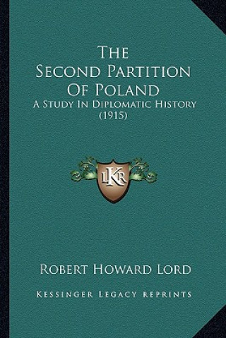 Книга The Second Partition Of Poland: A Study In Diplomatic History (1915) Robert Howard Lord