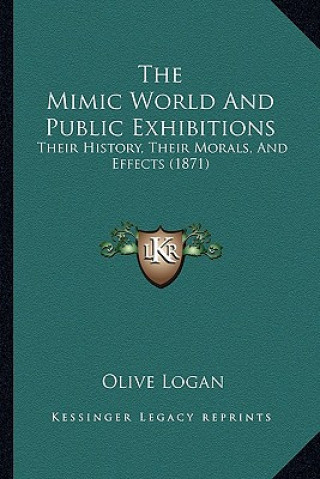 Knjiga The Mimic World And Public Exhibitions: Their History, Their Morals, And Effects (1871) Olive Logan