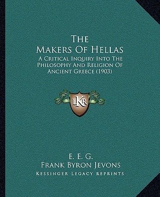 Kniha The Makers Of Hellas: A Critical Inquiry Into The Philosophy And Religion Of Ancient Greece (1903) E. E. G