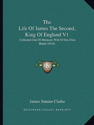 Carte The Life Of James The Second, King Of England V1: Collected Out Of Memoirs Writ Of His Own Hand (1816) James Stanier Clarke