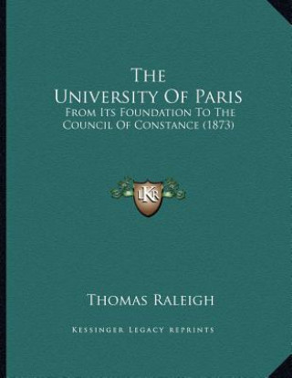 Carte The University Of Paris: From Its Foundation To The Council Of Constance (1873) Thomas Raleigh