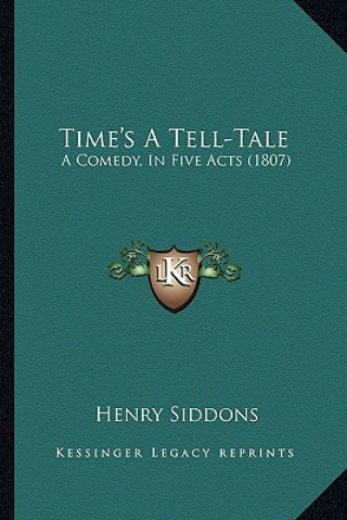 Книга Time's A Tell-Tale: A Comedy, In Five Acts (1807) Henry Siddons