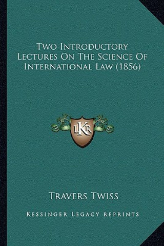 Kniha Two Introductory Lectures On The Science Of International Law (1856) Travers Twiss