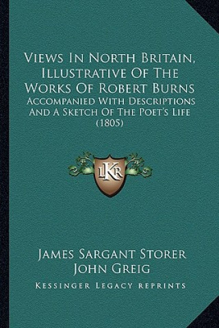 Książka Views In North Britain, Illustrative Of The Works Of Robert Burns: Accompanied With Descriptions And A Sketch Of The Poet's Life (1805) James Sargant Storer