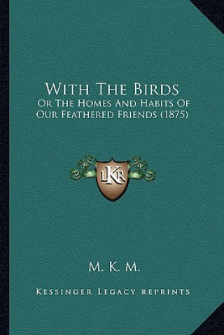 Kniha With The Birds: Or The Homes And Habits Of Our Feathered Friends (1875) M. K. M