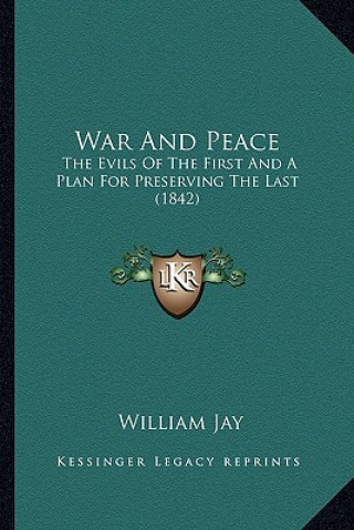 Knjiga War And Peace: The Evils Of The First And A Plan For Preserving The Last (1842) William Jay