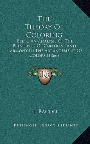 Βιβλίο The Theory Of Coloring: Being An Analysis Of The Principles Of Contrast And Harmony In The Arrangement Of Colors (1866) J. Bacon