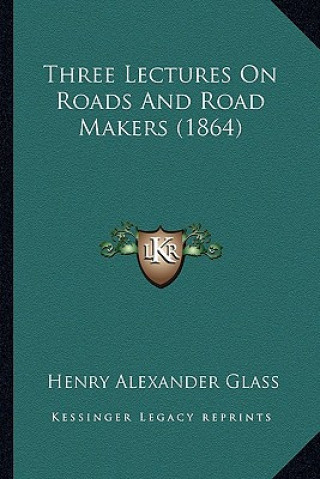 Carte Three Lectures On Roads And Road Makers (1864) Henry Alexander Glass
