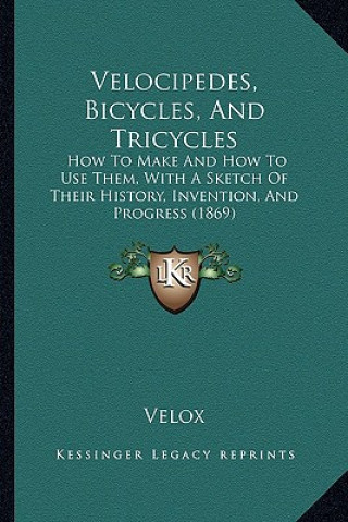 Kniha Velocipedes, Bicycles, And Tricycles: How To Make And How To Use Them, With A Sketch Of Their History, Invention, And Progress (1869) Velox