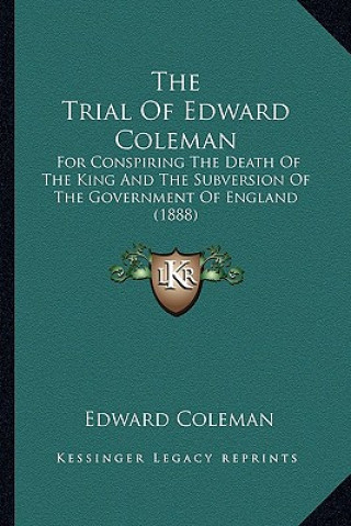Könyv The Trial of Edward Coleman: For Conspiring the Death of the King and the Subversion of the Government of England (1888) Edward Coleman