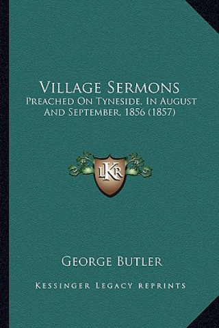 Kniha Village Sermons: Preached on Tyneside, in August and September, 1856 (1857) George Butler