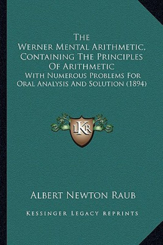 Kniha The Werner Mental Arithmetic, Containing the Principles of Arithmetic: With Numerous Problems for Oral Analysis and Solution (1894) Albert Newton Raub