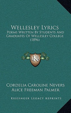 Kniha Wellesley Lyrics: Poems Written by Students and Graduates of Wellesley College (1896) Cordelia Caroline Nevers