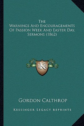 Knjiga The Warnings and Encouragements of Passion Week and Easter Day, Sermons (1862) Gordon Calthrop