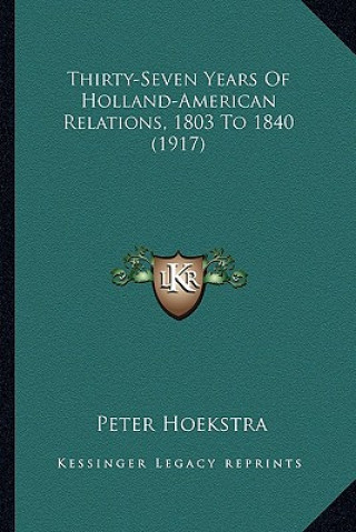 Buch Thirty-Seven Years of Holland-American Relations, 1803 to 1840 (1917) Peter Hoekstra