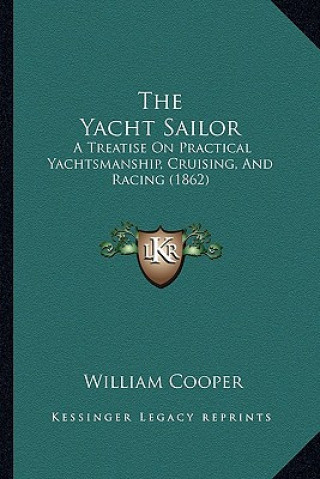 Könyv The Yacht Sailor: A Treatise on Practical Yachtsmanship, Cruising, and Racing (1862) William Cooper