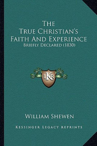 Kniha The True Christian's Faith and Experience: Briefly Declared (1830) William Shewen