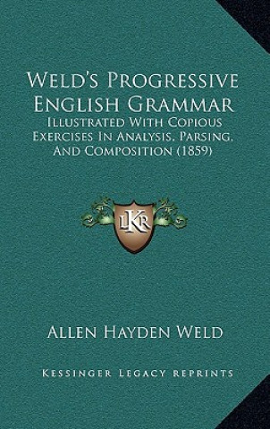 Kniha Weld's Progressive English Grammar: Illustrated with Copious Exercises in Analysis, Parsing, and Composition (1859) Allen Hayden Weld