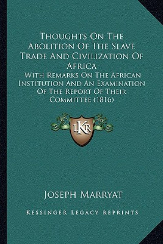 Kniha Thoughts on the Abolition of the Slave Trade and Civilization of Africa: With Remarks on the African Institution and an Examination of the Report of T Joseph Marryat