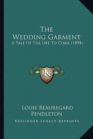 Kniha The Wedding Garment: A Tale of the Life to Come (1894) Louis Beauregard Pendleton