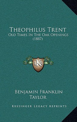 Книга Theophilus Trent: Old Times In The Oak Openings (1887) Benjamin Franklin Taylor