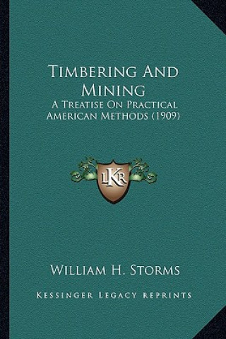 Knjiga Timbering and Mining: A Treatise on Practical American Methods (1909) William H. Storms