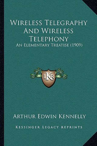 Carte Wireless Telegraphy and Wireless Telephony: An Elementary Treatise (1909) Arthur Edwin Kennelly