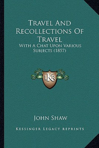 Книга Travel and Recollections of Travel: With a Chat Upon Various Subjects (1857) John Shaw