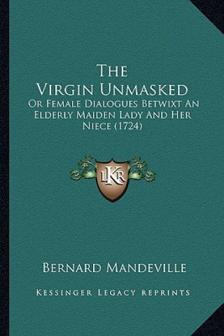 Książka The Virgin Unmasked: Or Female Dialogues Betwixt an Elderly Maiden Lady and Her Niece (1724) Bernard Mandeville