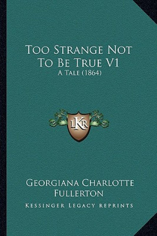 Carte Too Strange Not to Be True V1: A Tale (1864) Georgiana Charlotte Fullerton