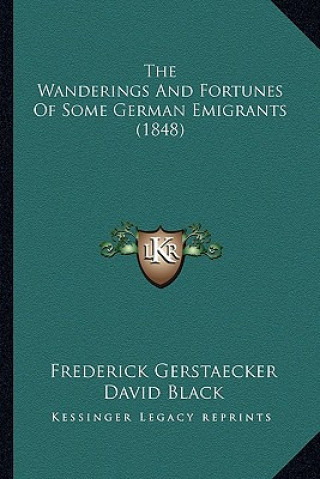 Kniha The Wanderings and Fortunes of Some German Emigrants (1848) Frederick Gerstaecker