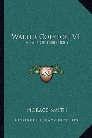 Книга Walter Colyton V1: A Tale of 1688 (1830) Horace Smith