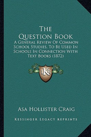 Könyv The Question Book: A General Review of Common School Studies, to Be Used in Schools in Connection with Text Books (1872) Asa Hollister Craig