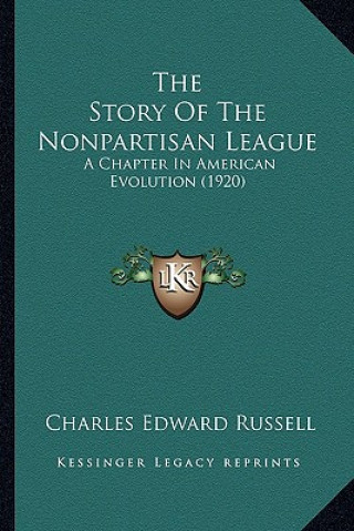 Carte The Story of the Nonpartisan League: A Chapter in American Evolution (1920) Charles Edward Russell