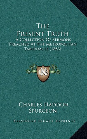 Carte The Present Truth: A Collection of Sermons Preached at the Metropolitan Tabernacle (1883) Charles Haddon Spurgeon