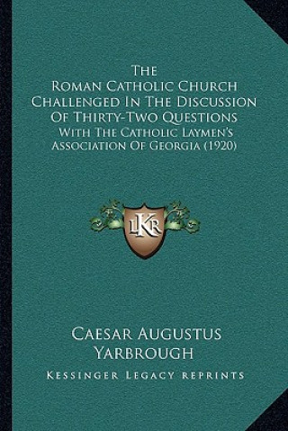 Kniha The Roman Catholic Church Challenged in the Discussion of Thirty-Two Questions: With the Catholic Laymen's Association of Georgia (1920) Caesar Augustus Yarbrough