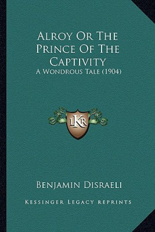 Carte Alroy or the Prince of the Captivity: A Wondrous Tale (1904) Benjamin Disraeli