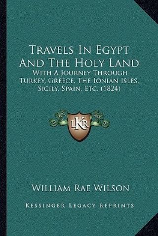 Książka Travels in Egypt and the Holy Land: With a Journey Through Turkey, Greece, the Ionian Isles, Sicily, Spain, Etc. (1824) William Rae Wilson